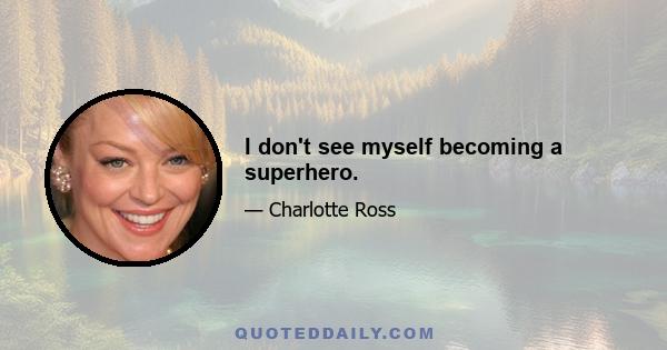 I don't see myself becoming a superhero.