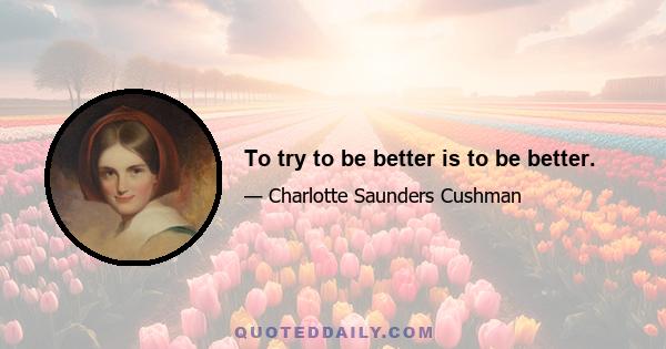 To try to be better is to be better.