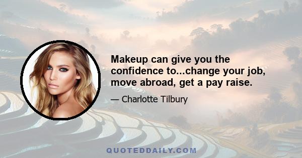 Makeup can give you the confidence to...change your job, move abroad, get a pay raise.