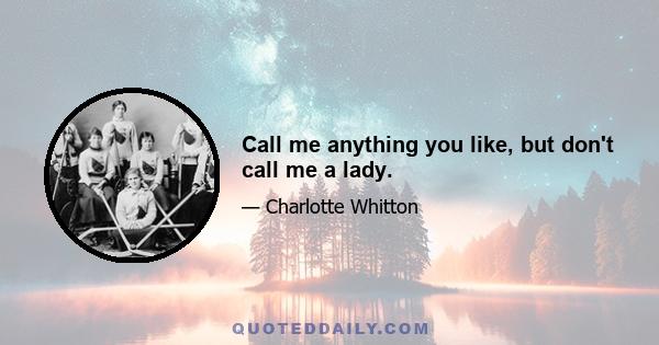 Call me anything you like, but don't call me a lady.