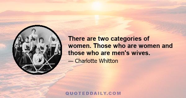 There are two categories of women. Those who are women and those who are men's wives.