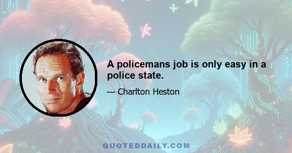 A policemans job is only easy in a police state.