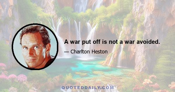 A war put off is not a war avoided.