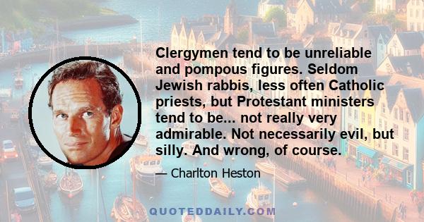 Clergymen tend to be unreliable and pompous figures. Seldom Jewish rabbis, less often Catholic priests, but Protestant ministers tend to be... not really very admirable. Not necessarily evil, but silly. And wrong, of