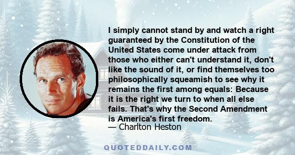 I simply cannot stand by and watch a right guaranteed by the Constitution of the United States come under attack from those who either can't understand it, don't like the sound of it, or find themselves too