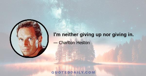 I'm neither giving up nor giving in.