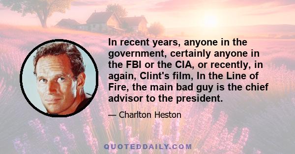 In recent years, anyone in the government, certainly anyone in the FBI or the CIA, or recently, in again, Clint's film, In the Line of Fire, the main bad guy is the chief advisor to the president.