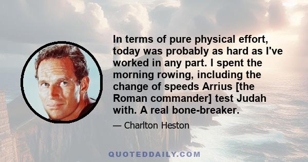 In terms of pure physical effort, today was probably as hard as I've worked in any part. I spent the morning rowing, including the change of speeds Arrius [the Roman commander] test Judah with. A real bone-breaker.