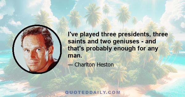 I've played three presidents, three saints and two geniuses - and that's probably enough for any man.