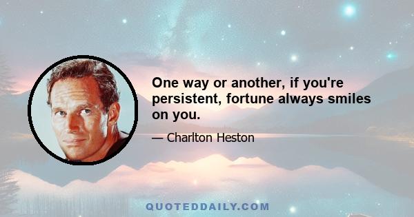 One way or another, if you're persistent, fortune always smiles on you.