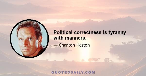 Political correctness is tyranny with manners.