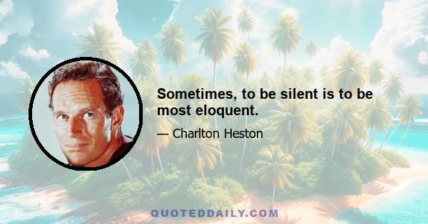 Sometimes, to be silent is to be most eloquent.