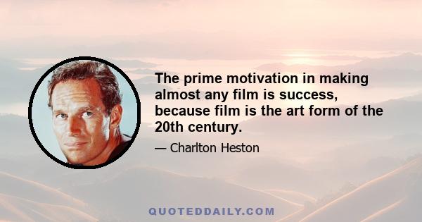 The prime motivation in making almost any film is success, because film is the art form of the 20th century.