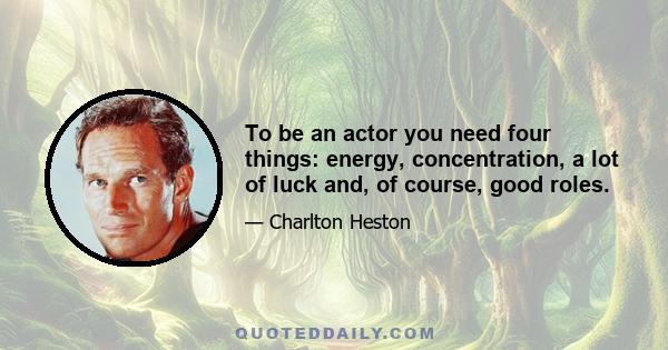 To be an actor you need four things: energy, concentration, a lot of luck and, of course, good roles.