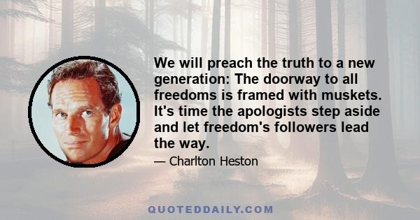 We will preach the truth to a new generation: The doorway to all freedoms is framed with muskets. It's time the apologists step aside and let freedom's followers lead the way.