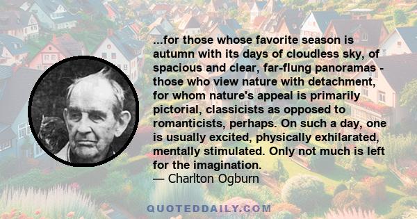 ...for those whose favorite season is autumn with its days of cloudless sky, of spacious and clear, far-flung panoramas - those who view nature with detachment, for whom nature's appeal is primarily pictorial,