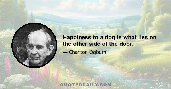 Happiness to a dog is what lies on the other side of the door.