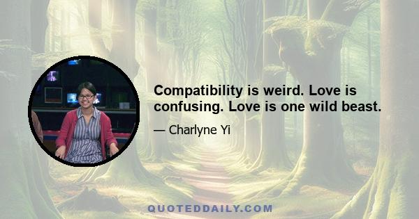 Compatibility is weird. Love is confusing. Love is one wild beast.