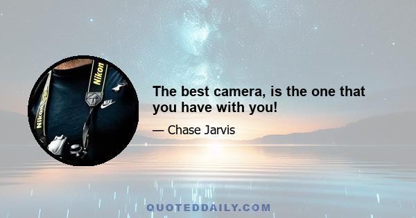 The best camera, is the one that you have with you!