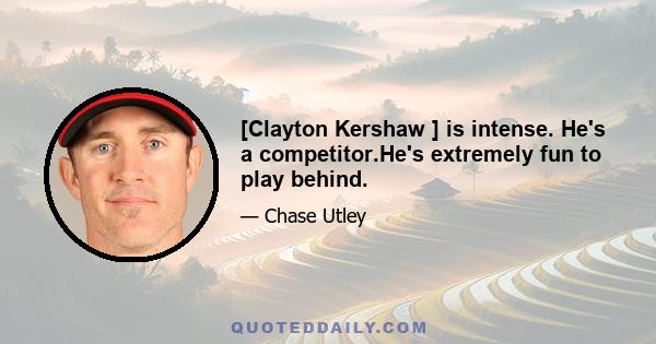 [Clayton Kershaw ] is intense. He's a competitor.He's extremely fun to play behind.