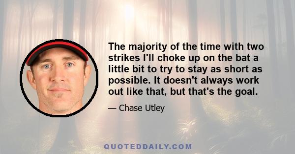 The majority of the time with two strikes I'll choke up on the bat a little bit to try to stay as short as possible. It doesn't always work out like that, but that's the goal.