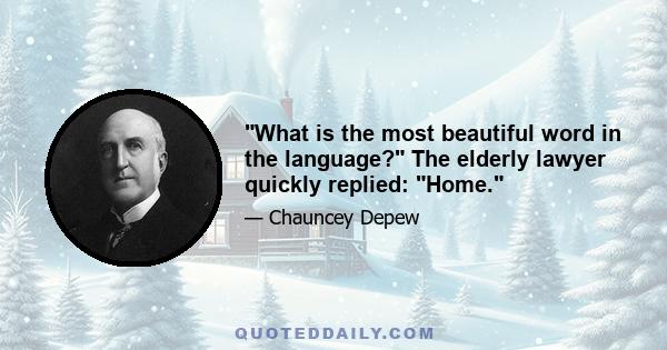 What is the most beautiful word in the language? The elderly lawyer quickly replied: Home.