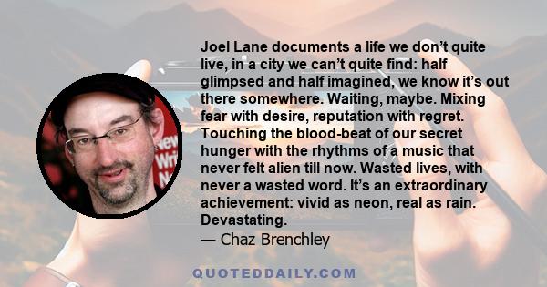 Joel Lane documents a life we don’t quite live, in a city we can’t quite find: half glimpsed and half imagined, we know it’s out there somewhere. Waiting, maybe. Mixing fear with desire, reputation with regret. Touching 