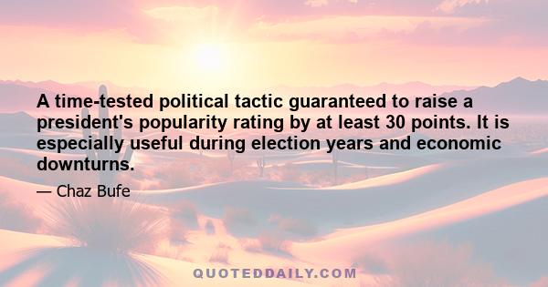 A time-tested political tactic guaranteed to raise a president's popularity rating by at least 30 points. It is especially useful during election years and economic downturns.