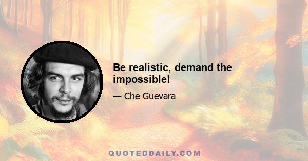 Be realistic, demand the impossible!