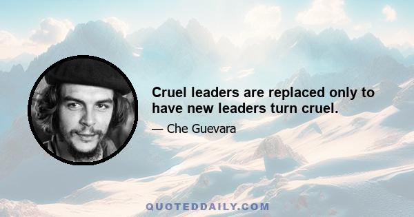 Cruel leaders are replaced only to have new leaders turn cruel.