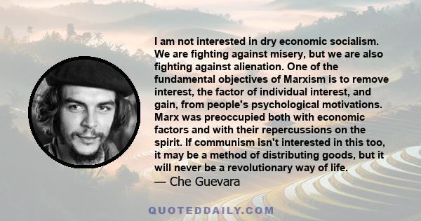 I am not interested in dry economic socialism. We are fighting against misery, but we are also fighting against alienation. One of the fundamental objectives of Marxism is to remove interest, the factor of individual