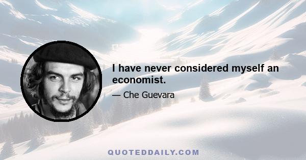 I have never considered myself an economist.