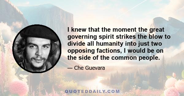 I knew that the moment the great governing spirit strikes the blow to divide all humanity into just two opposing factions, I would be on the side of the common people.