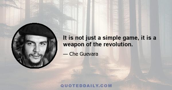 It is not just a simple game, it is a weapon of the revolution.