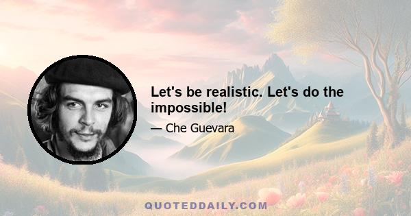 Let's be realistic. Let's do the impossible!