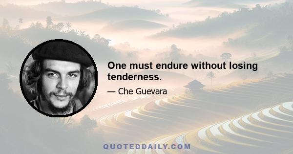 One must endure without losing tenderness.