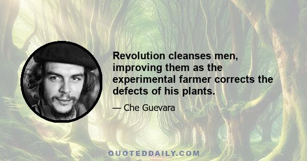 Revolution cleanses men, improving them as the experimental farmer corrects the defects of his plants.