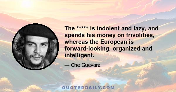 The ***** is indolent and lazy, and spends his money on frivolities, whereas the European is forward-looking, organized and intelligent.