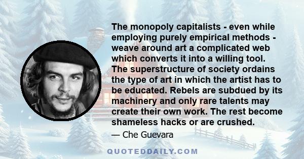 The monopoly capitalists - even while employing purely empirical methods - weave around art a complicated web which converts it into a willing tool. The superstructure of society ordains the type of art in which the