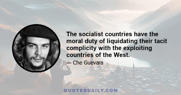 The socialist countries have the moral duty of liquidating their tacit complicity with the exploiting countries of the West.