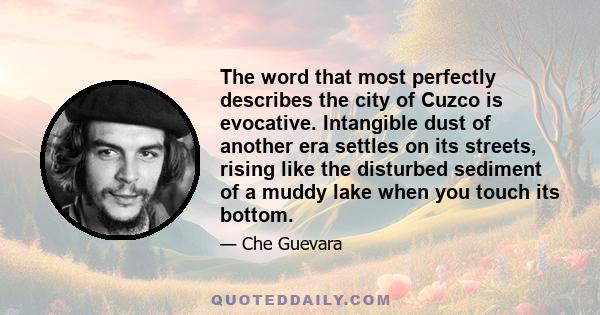 The word that most perfectly describes the city of Cuzco is evocative. Intangible dust of another era settles on its streets, rising like the disturbed sediment of a muddy lake when you touch its bottom.