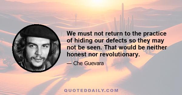 We must not return to the practice of hiding our defects so they may not be seen. That would be neither honest nor revolutionary.