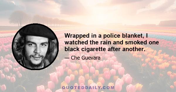 Wrapped in a police blanket, I watched the rain and smoked one black cigarette after another.