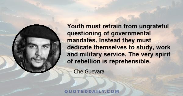 Youth must refrain from ungrateful questioning of governmental mandates. Instead they must dedicate themselves to study, work and military service. The very spirit of rebellion is reprehensible.