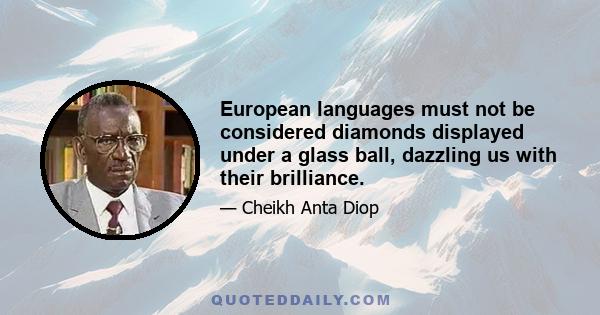 European languages must not be considered diamonds displayed under a glass ball, dazzling us with their brilliance.