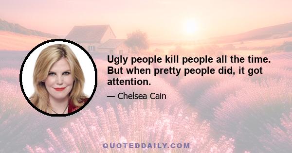 Ugly people kill people all the time. But when pretty people did, it got attention.