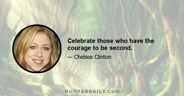 Celebrate those who have the courage to be second.