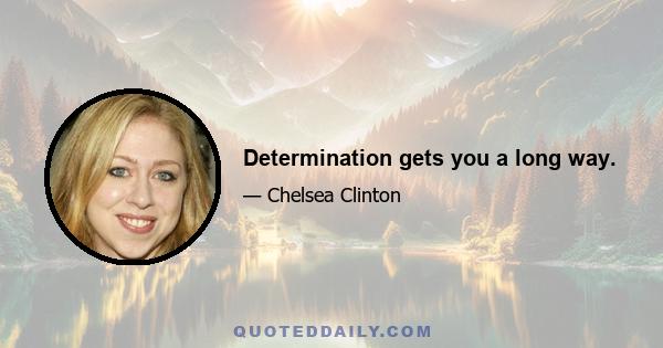 Determination gets you a long way.