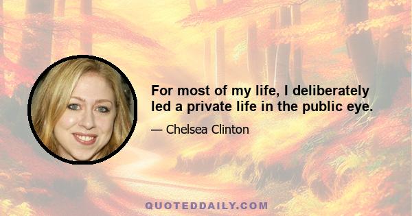 For most of my life, I deliberately led a private life in the public eye.