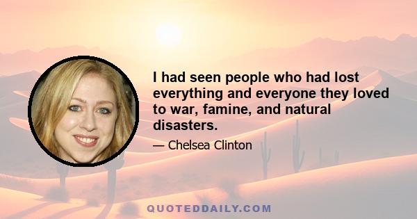 I had seen people who had lost everything and everyone they loved to war, famine, and natural disasters.